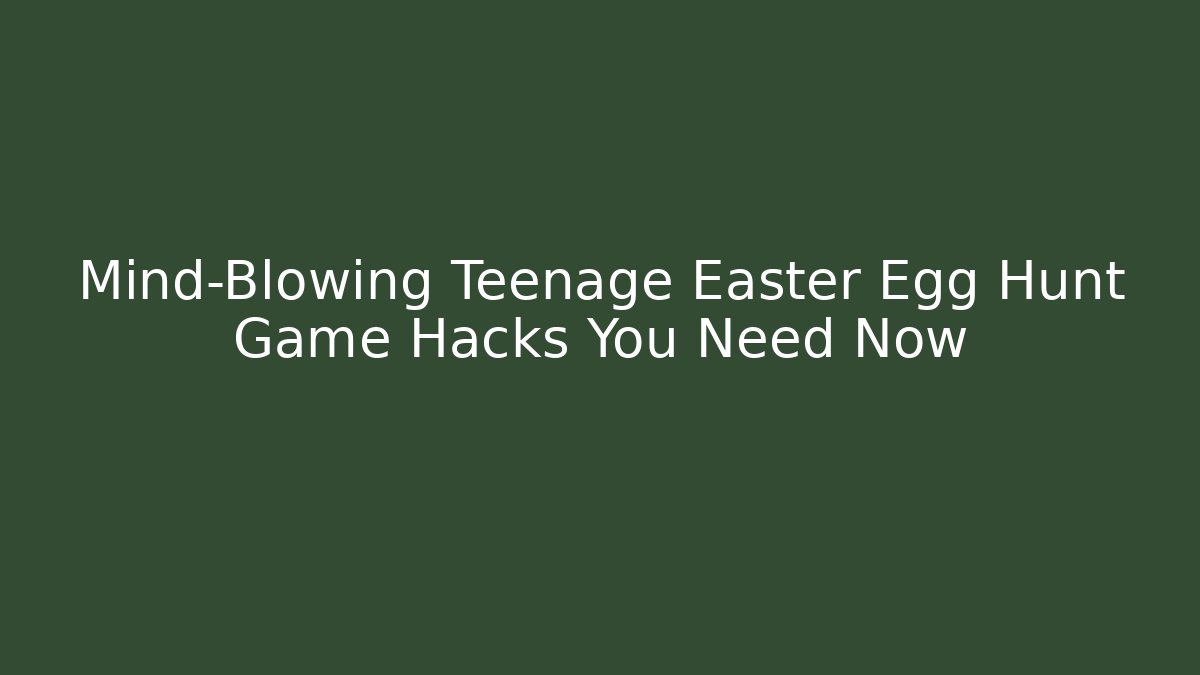 Mind-Blowing Teenage Easter Egg Hunt Game Hacks You Need Now
