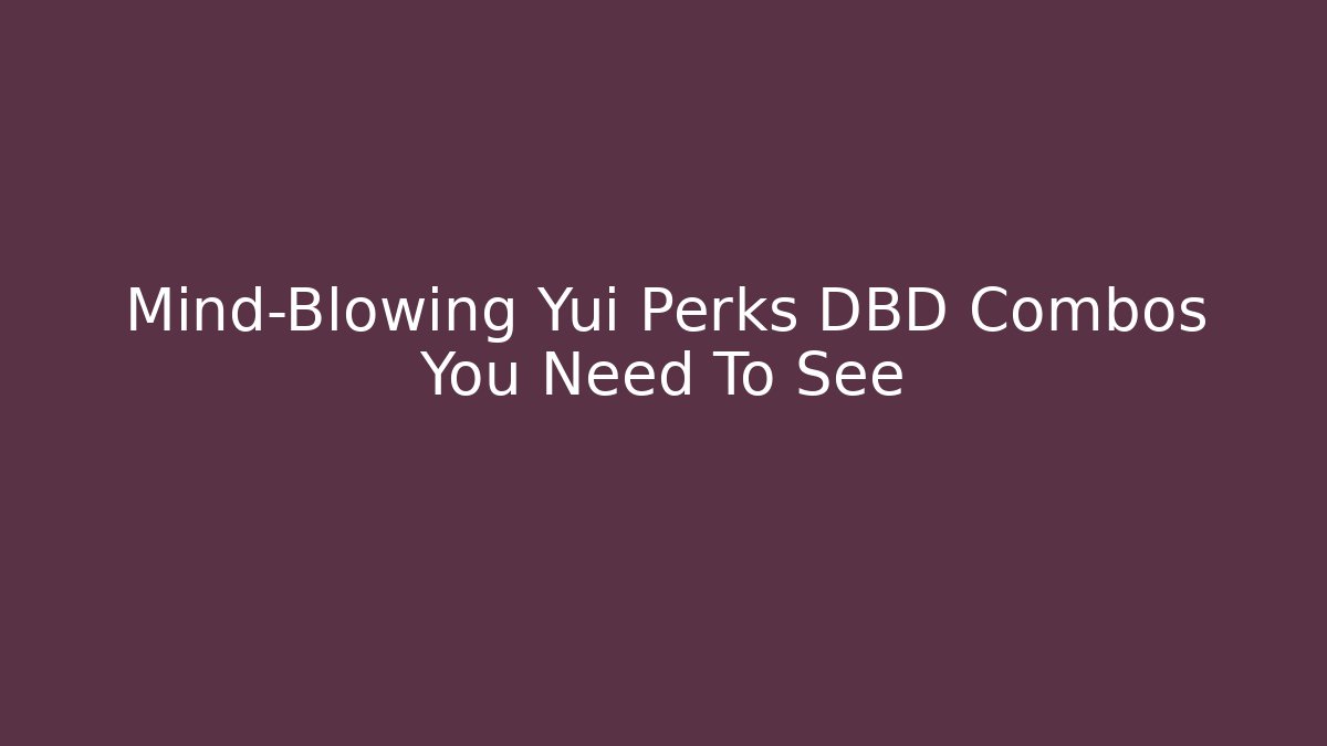 Mind-Blowing Yui Perks DBD Combos You Need To See