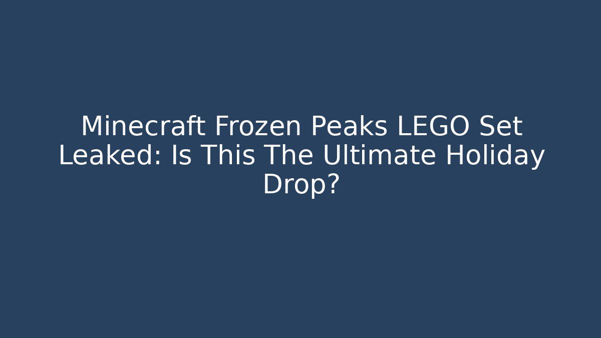 Minecraft Frozen Peaks LEGO Set Leaked: Is This The Ultimate Holiday Drop? - Método de Aprovação