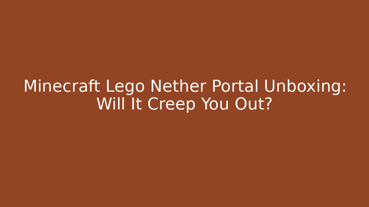 Minecraft Lego Nether Portal Unboxing: Will It Creep You Out?