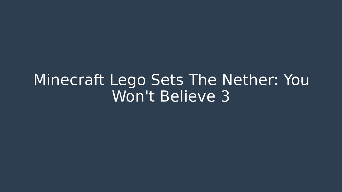 Minecraft Lego Sets The Nether: You Won't Believe 3