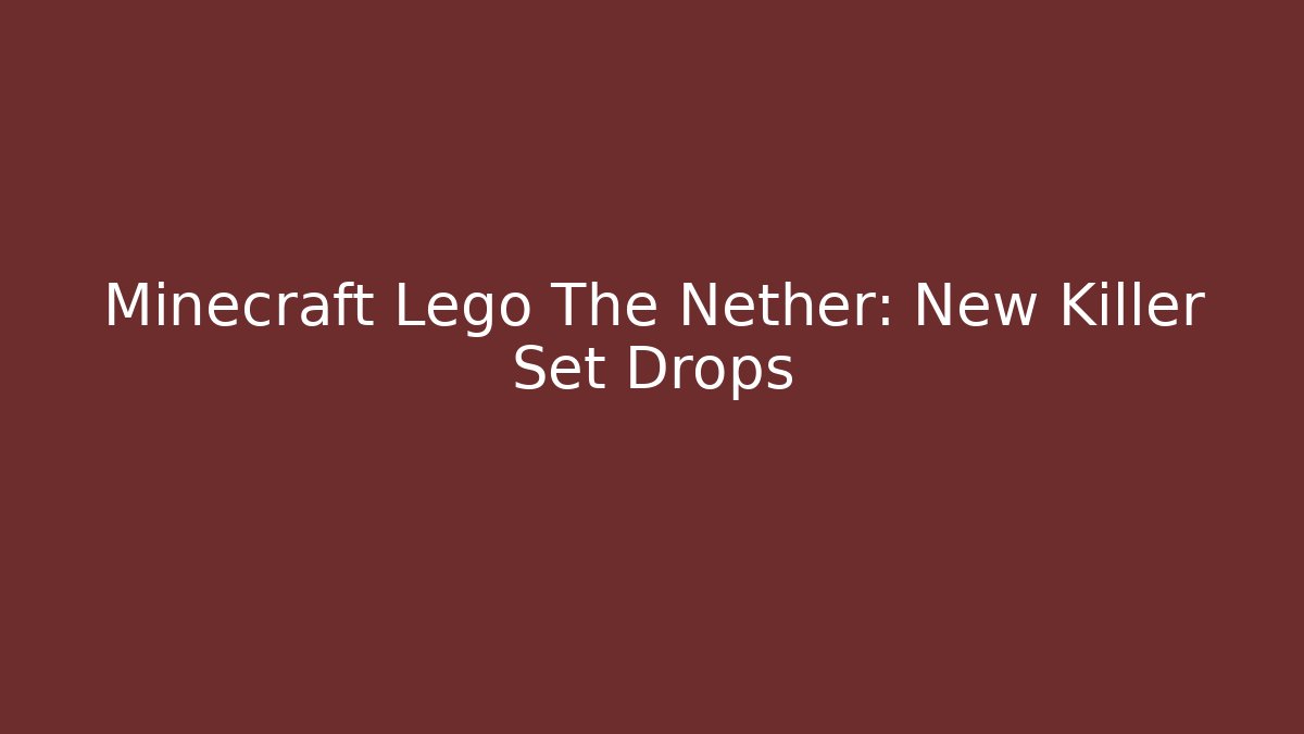 Minecraft Lego The Nether: New Killer Set Drops