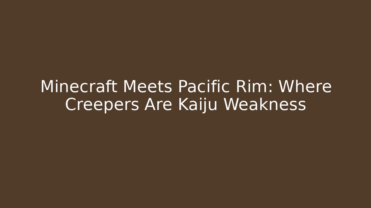 Minecraft Meets Pacific Rim: Where Creepers Are Kaiju Weakness