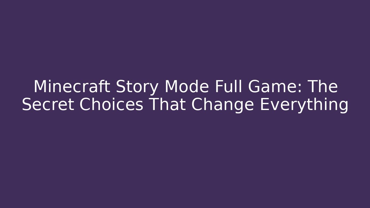Minecraft Story Mode Full Game: The Secret Choices That Change Everything