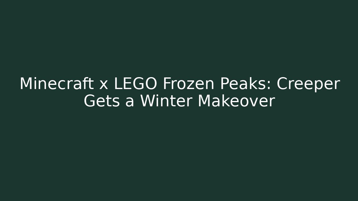 Minecraft x LEGO Frozen Peaks: Creeper Gets a Winter Makeover