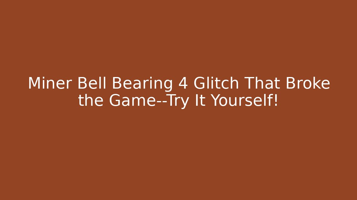 Miner Bell Bearing 4 Glitch That Broke the Game—Try It Yourself!