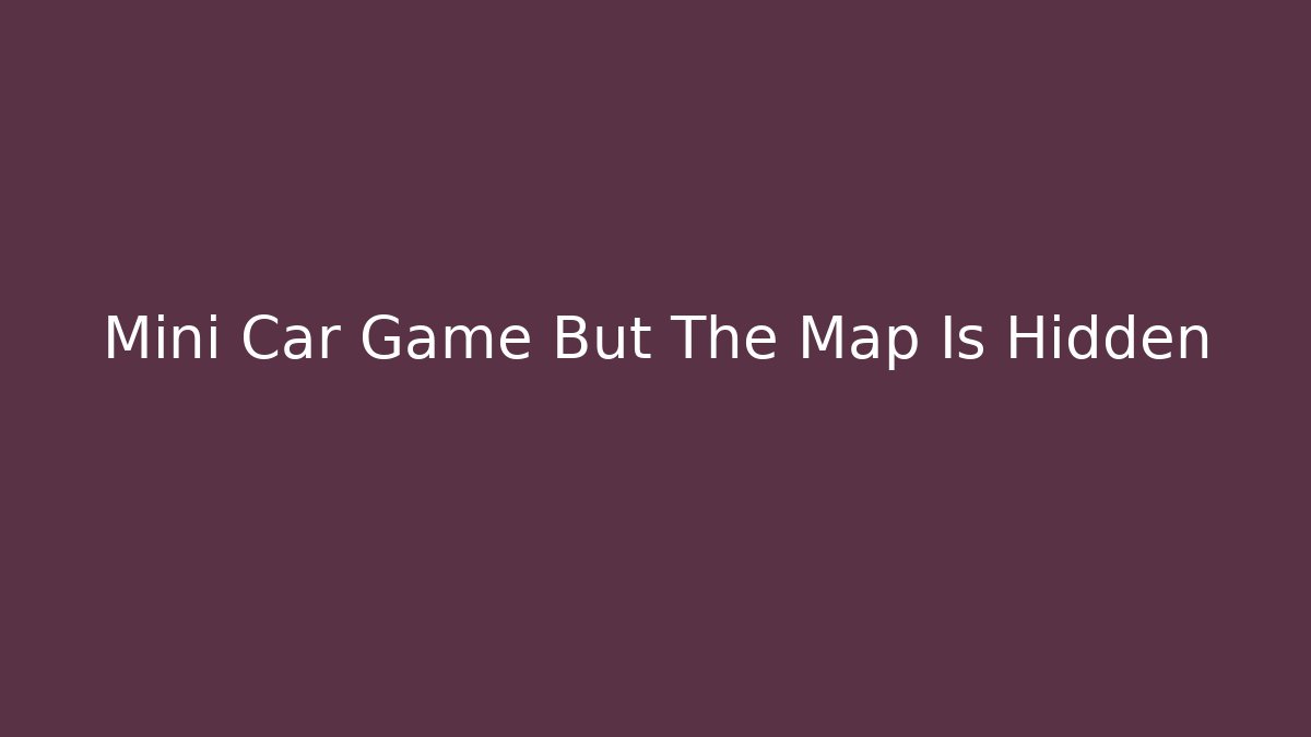Mini Car Game But The Map Is Hidden - Método de Aprovação