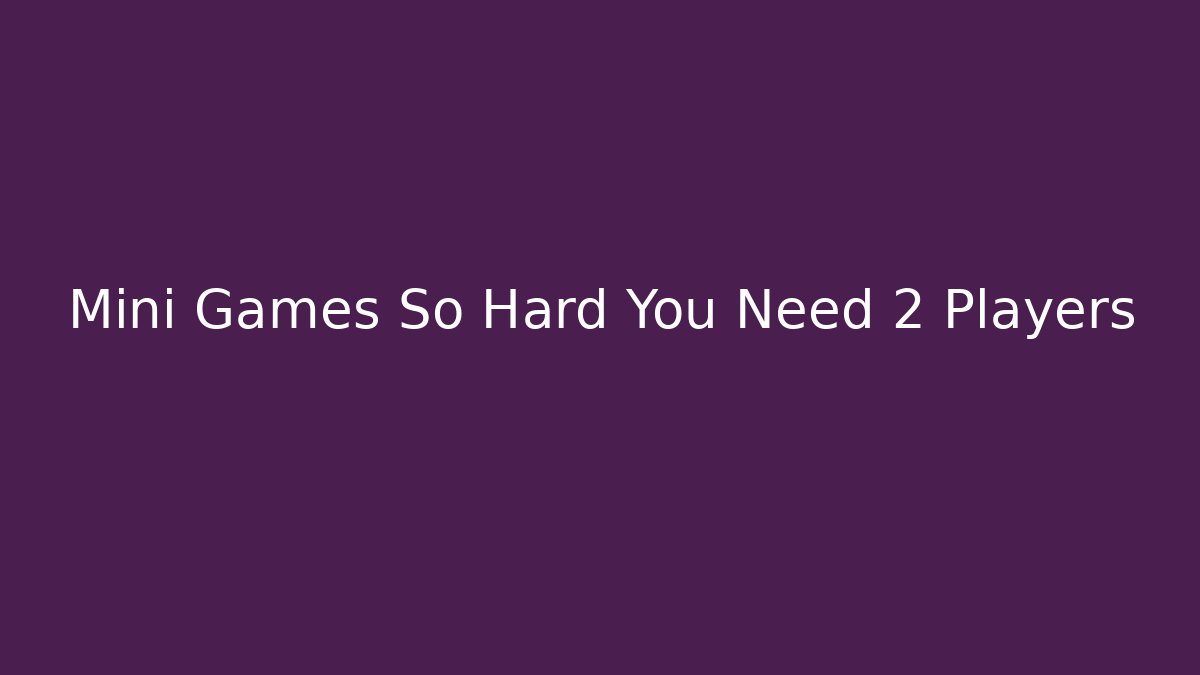 Mini Games So Hard You Need 2 Players