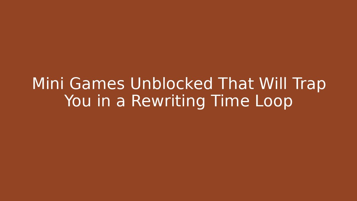 Mini Games Unblocked That Will Trap You in a Rewriting Time Loop