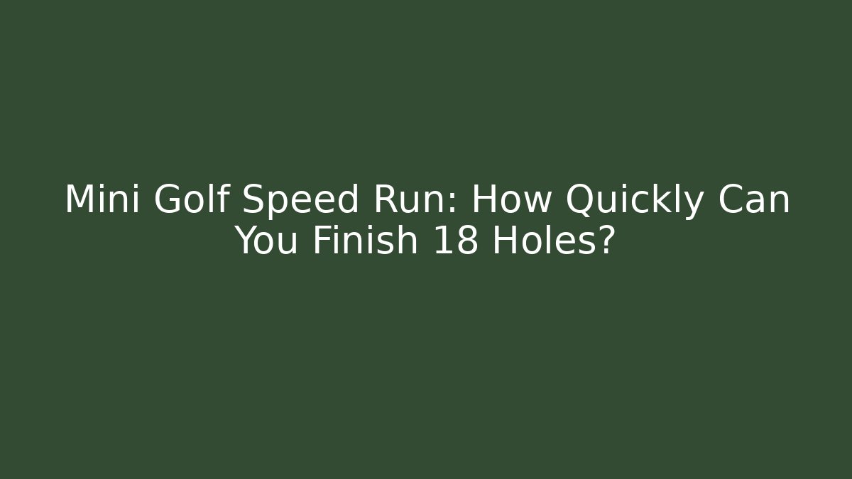 Mini Golf Speed Run: How Quickly Can You Finish 18 Holes?