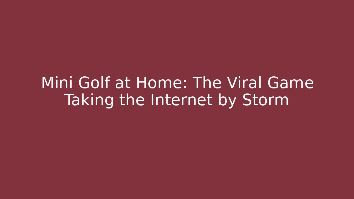 Mini Golf at Home: The Viral Game Taking the Internet by Storm
