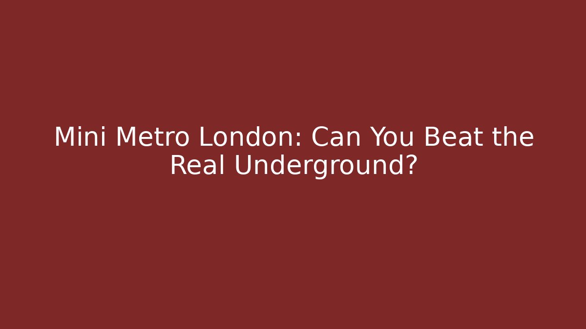 Mini Metro London: Can You Beat the Real Underground?