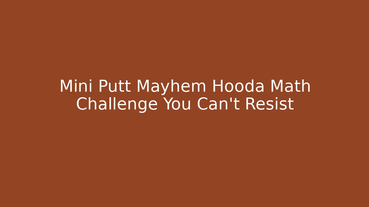 Mini Putt Mayhem Hooda Math Challenge You Can't Resist