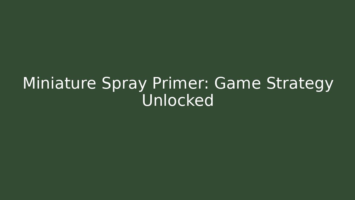 Miniature Spray Primer: Game Strategy Unlocked