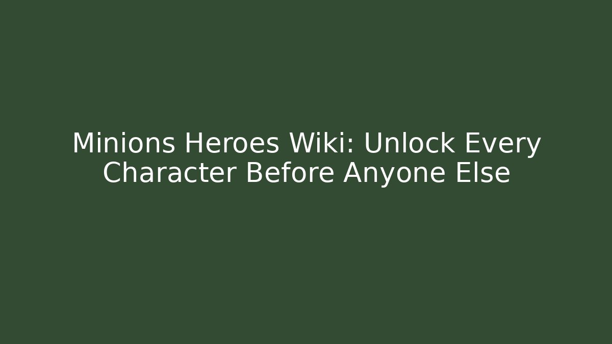 Minions Heroes Wiki: Unlock Every Character Before Anyone Else