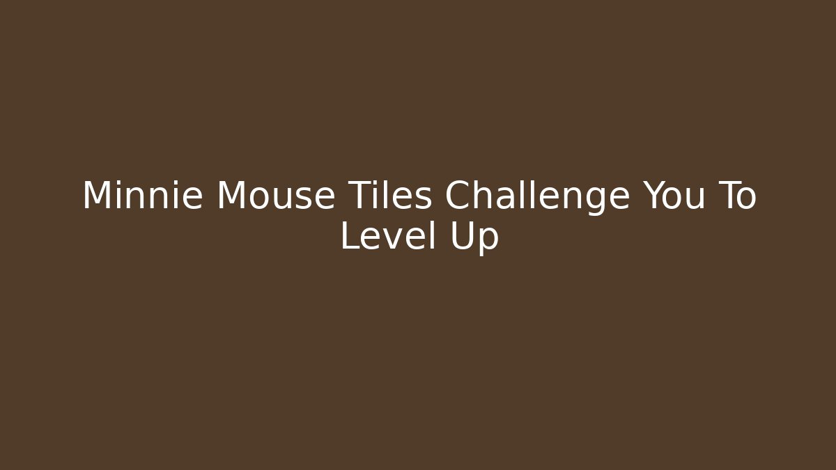 Minnie Mouse Tiles Challenge You To Level Up