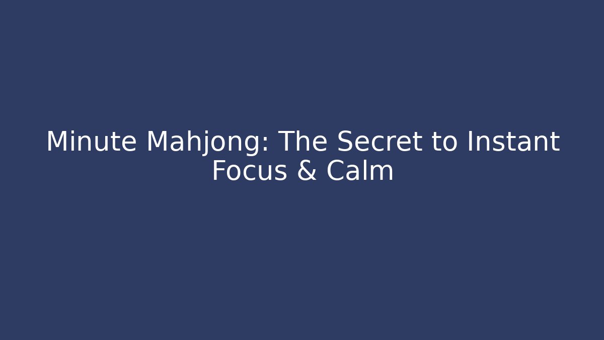 Minute Mahjong: The Secret to Instant Focus & Calm