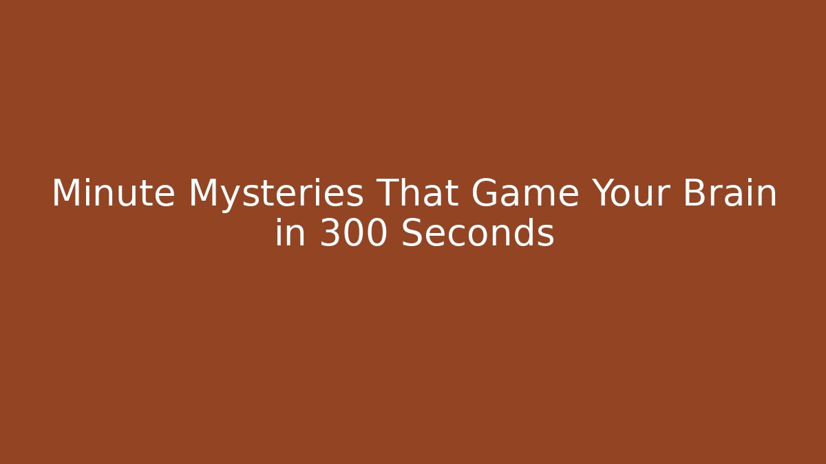 Minute Mysteries That Game Your Brain in 300 Seconds