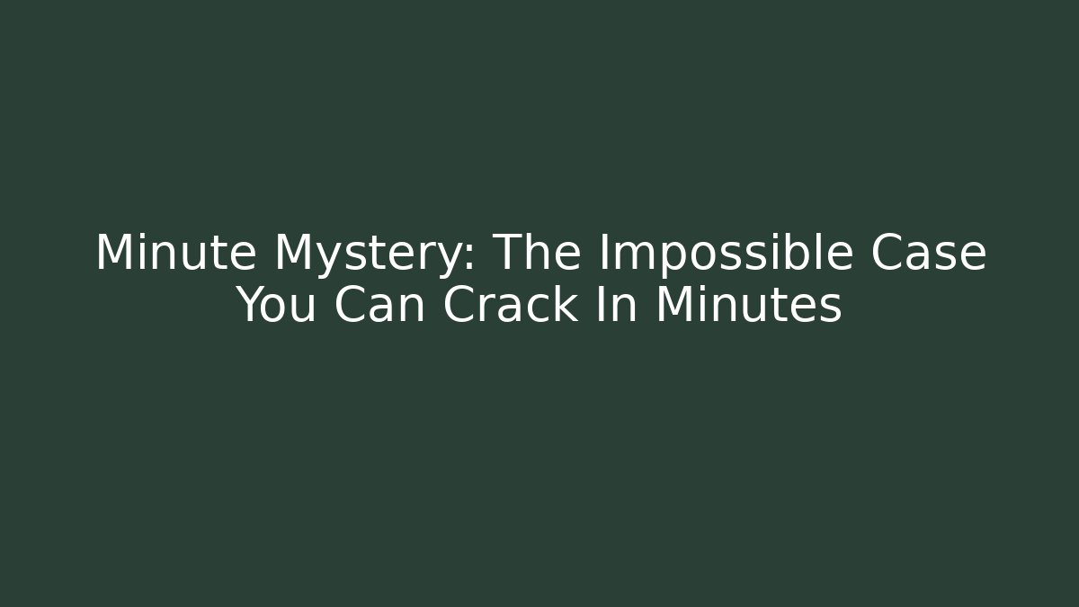 Minute Mystery: The Impossible Case You Can Crack In Minutes