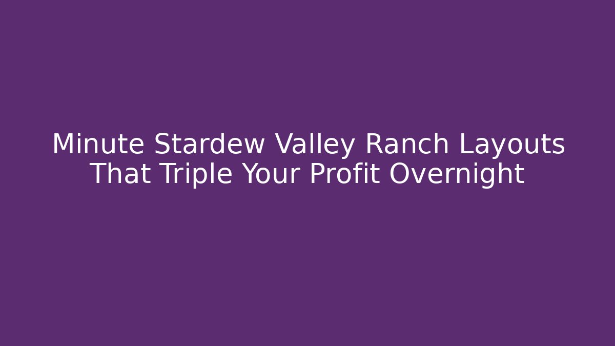 Minute Stardew Valley Ranch Layouts That Triple Your Profit Overnight