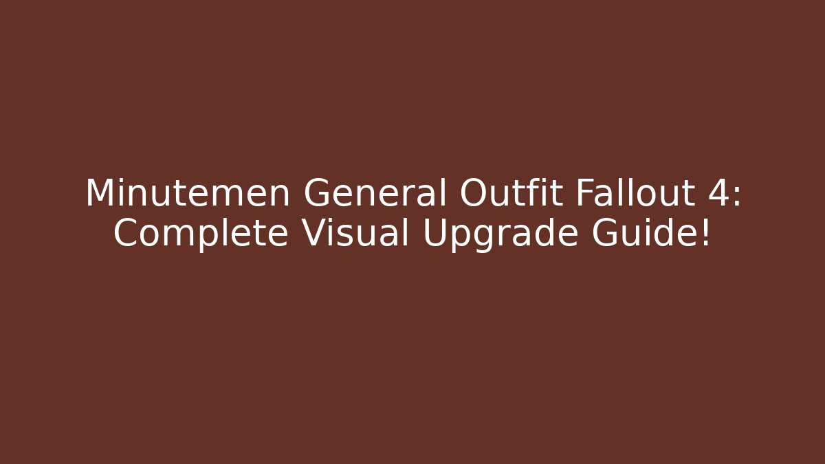 Minutemen General Outfit Fallout 4: Complete Visual Upgrade Guide!