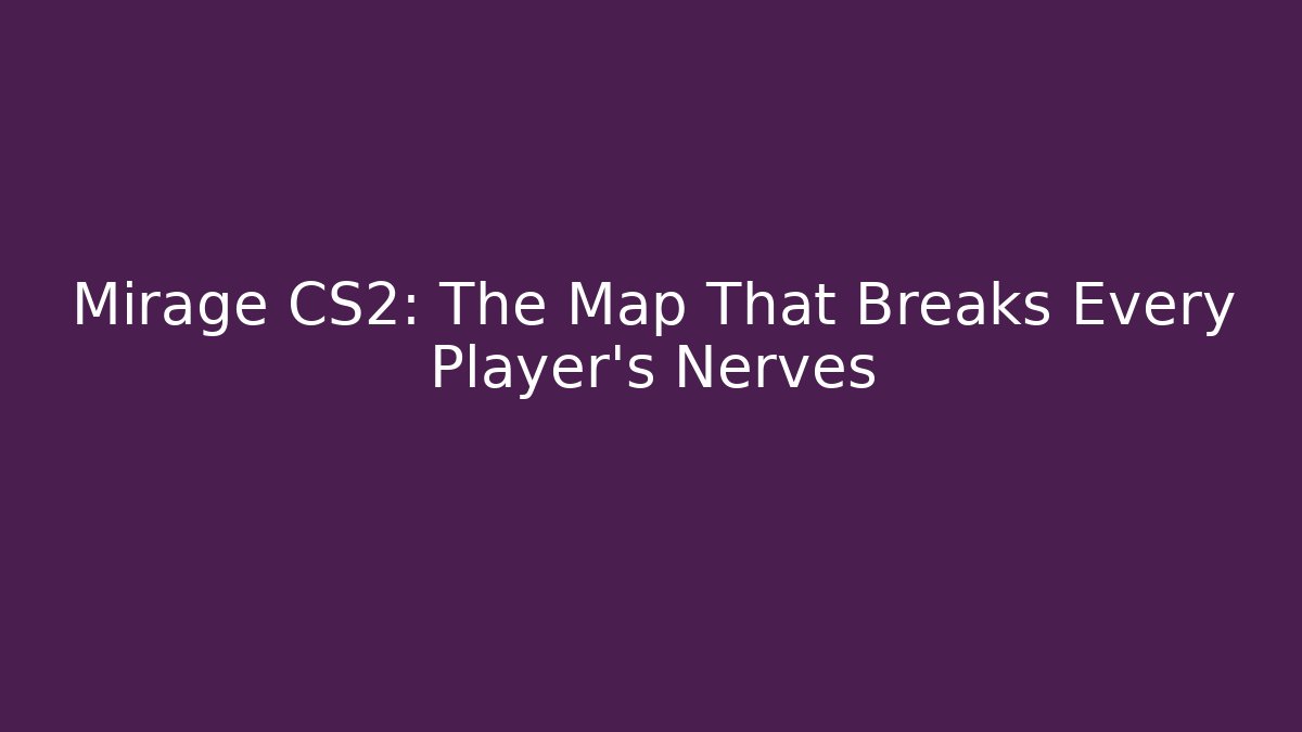 Mirage CS2: The Map That Breaks Every Player’s Nerves