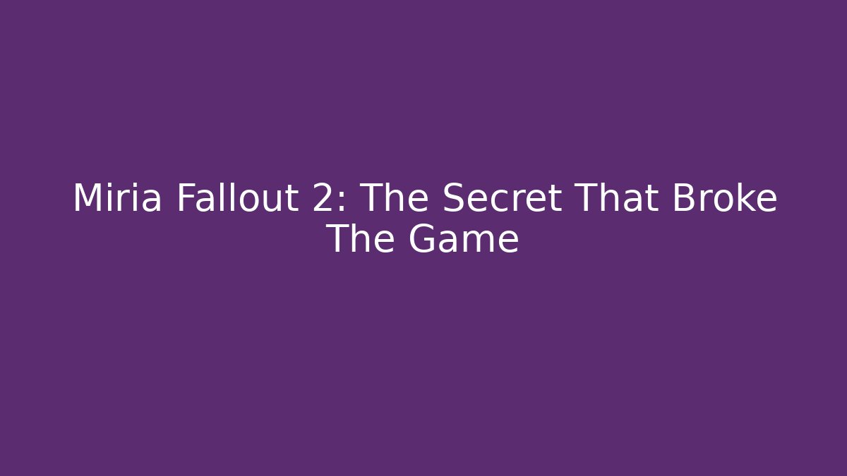 Miria Fallout 2: The Secret That Broke The Game