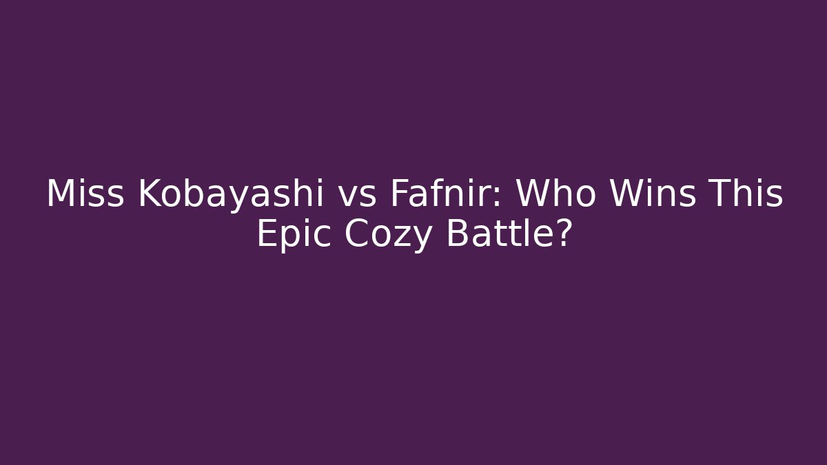 Miss Kobayashi vs Fafnir: Who Wins This Epic Cozy Battle?