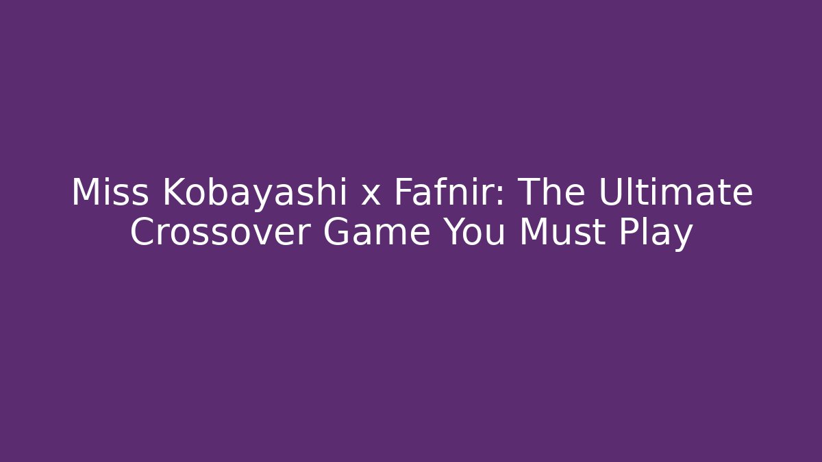Miss Kobayashi x Fafnir: The Ultimate Crossover Game You Must Play