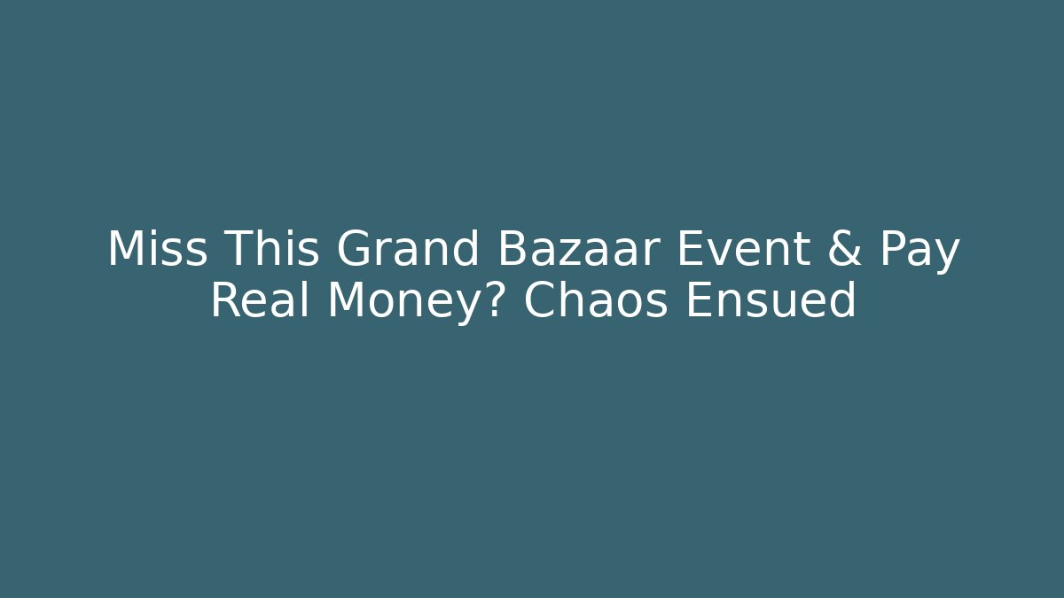 Miss This Grand Bazaar Event & Pay Real Money? Chaos Ensued