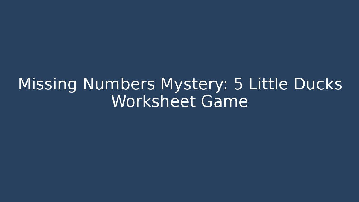 Missing Numbers Mystery: 5 Little Ducks Worksheet Game