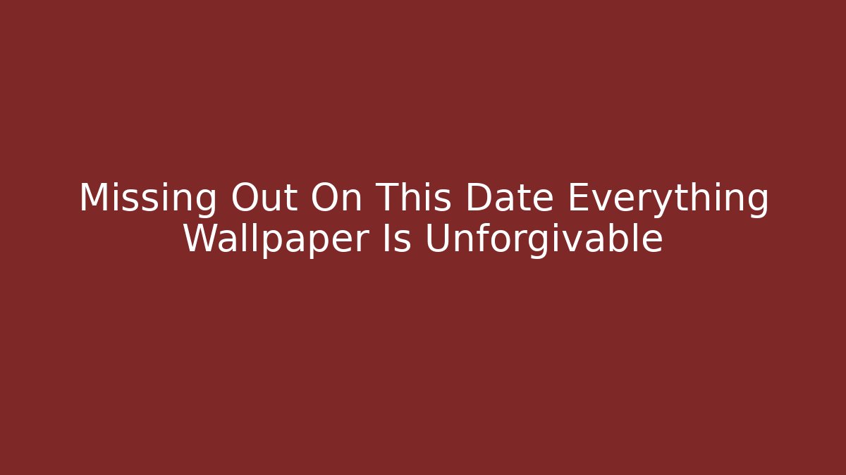 Missing Out On This Date Everything Wallpaper Is Unforgivable