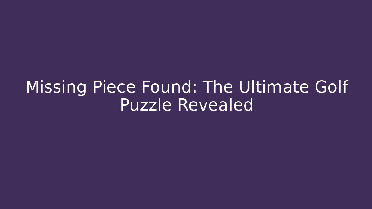 Missing Piece Found: The Ultimate Golf Puzzle Revealed