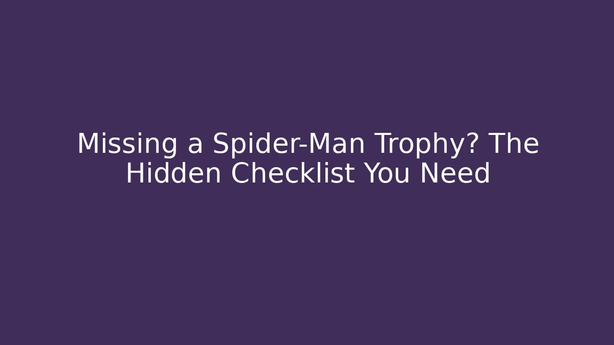 Missing a Spider-Man Trophy? The Hidden Checklist You Need