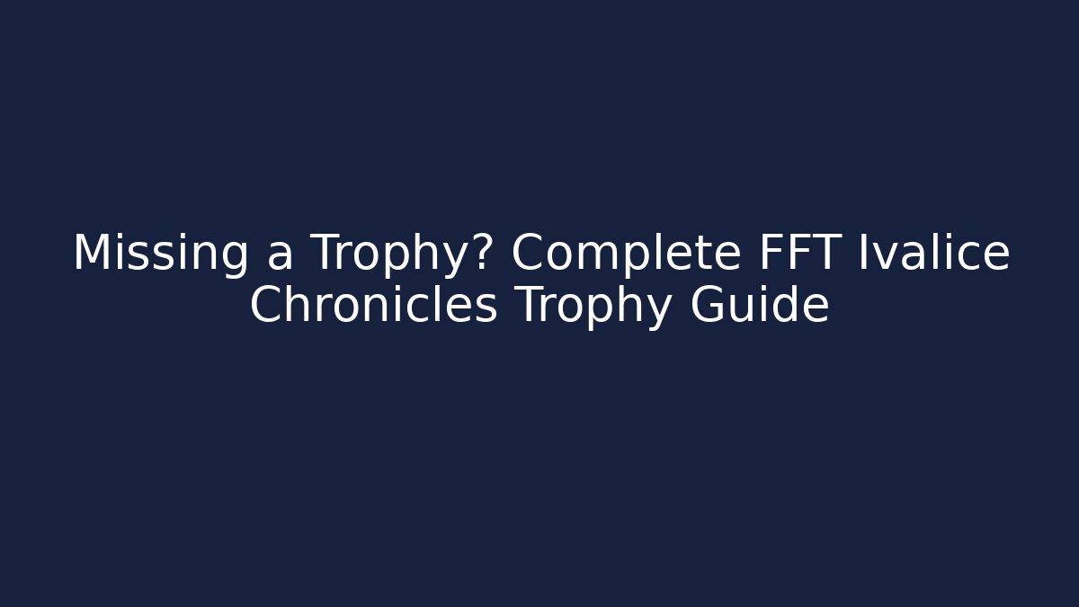 Missing a Trophy? Complete FFT Ivalice Chronicles Trophy Guide