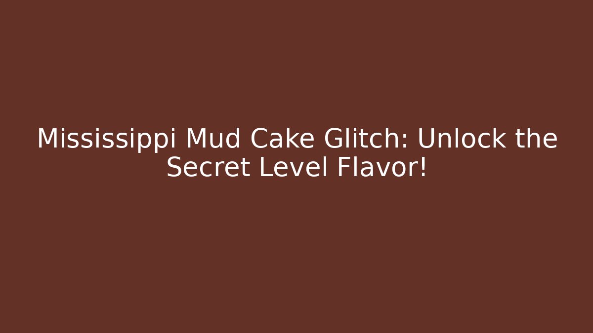 Mississippi Mud Cake Glitch: Unlock the Secret Level Flavor!