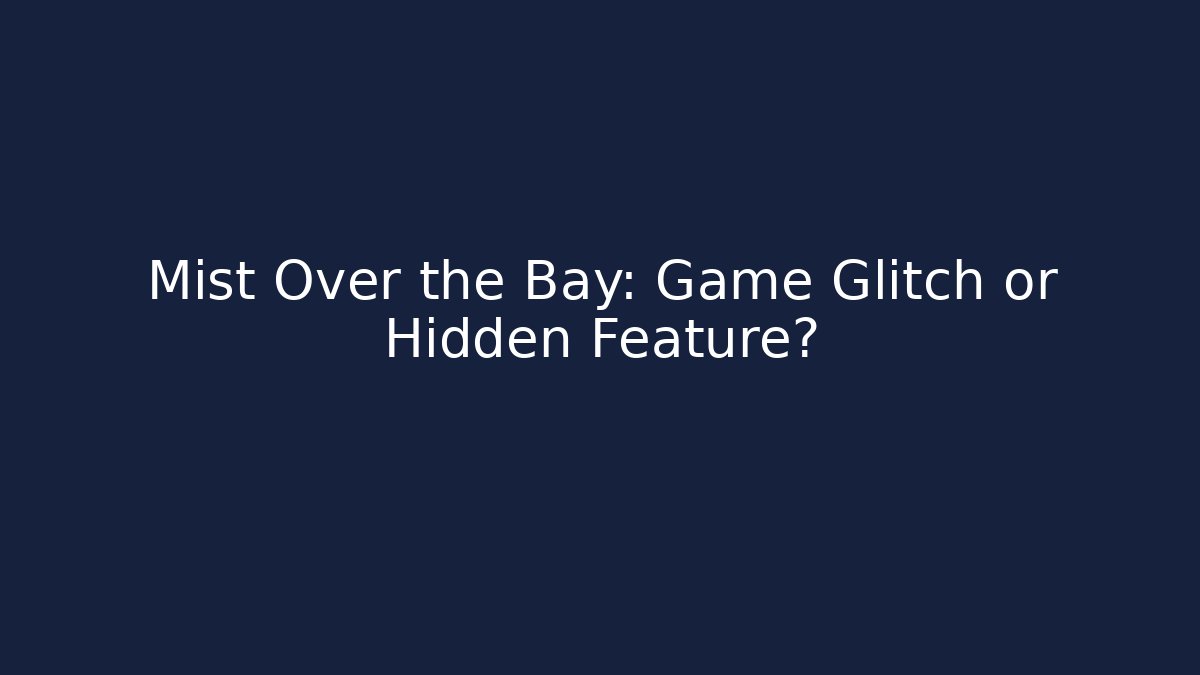 Mist Over the Bay: Game Glitch or Hidden Feature?