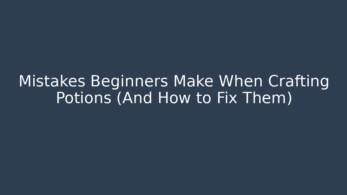 Mistakes Beginners Make When Crafting Potions (And How to Fix Them)