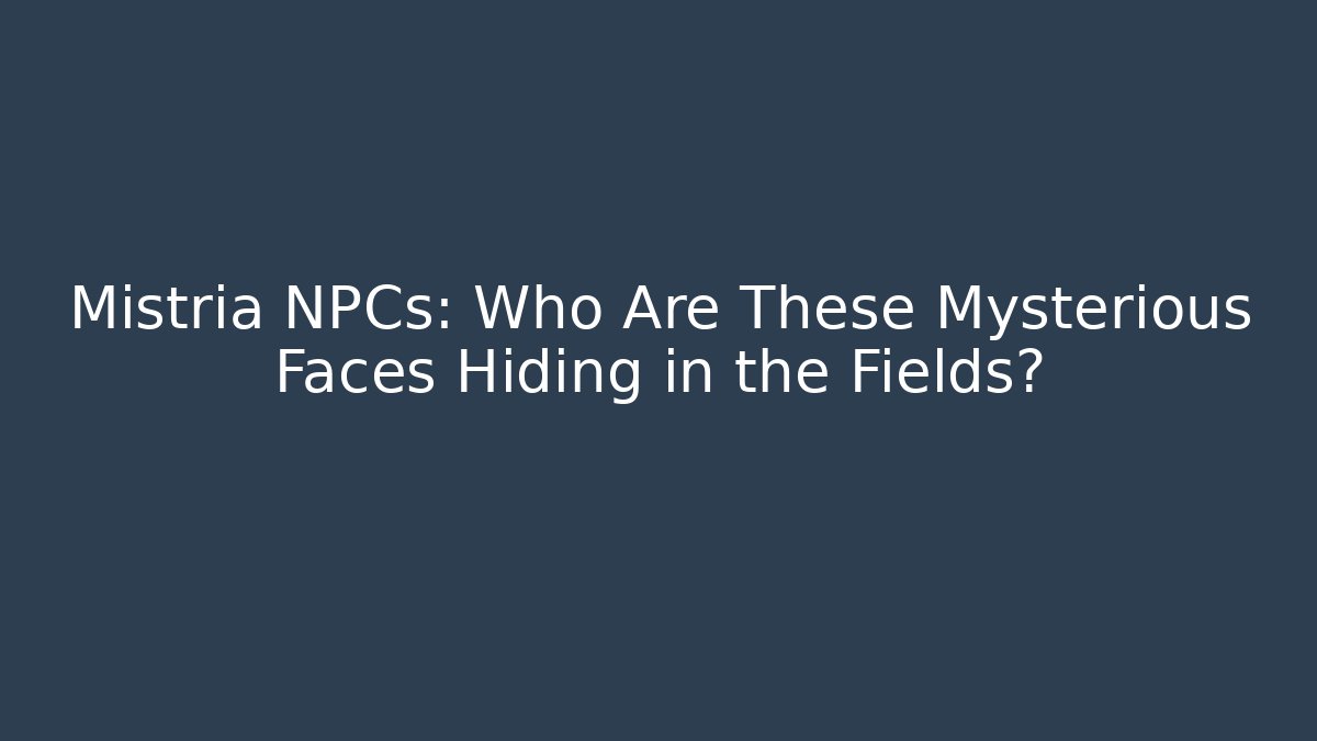 Mistria NPCs: Who Are These Mysterious Faces Hiding in the Fields?
