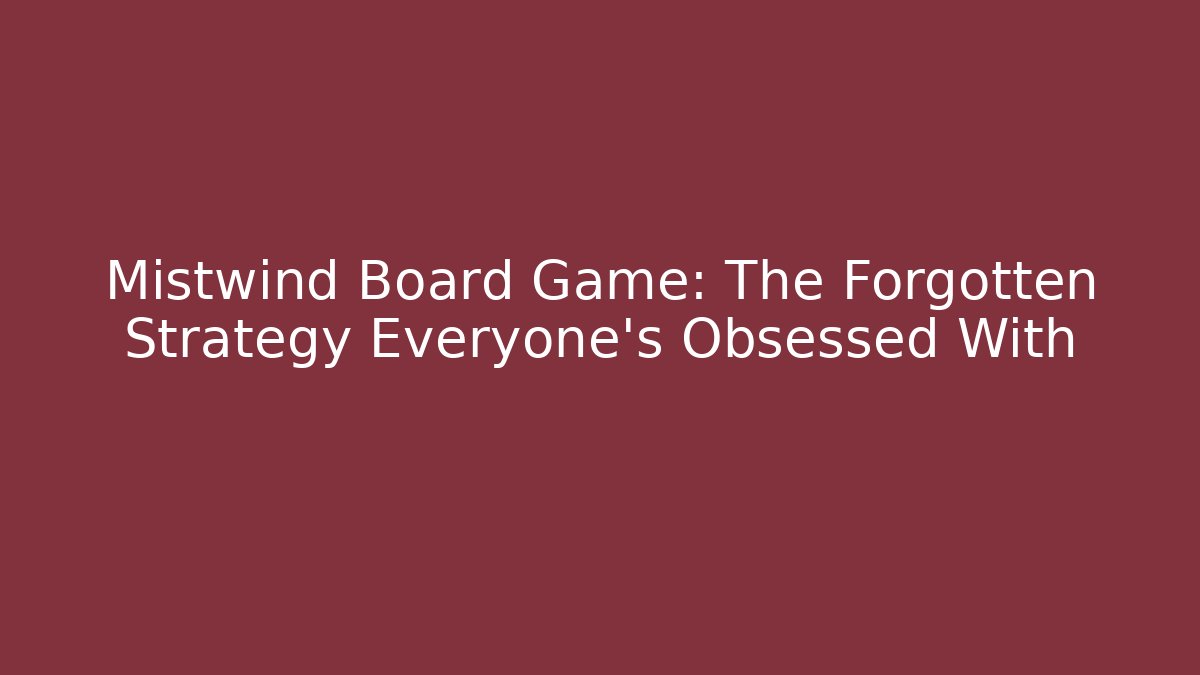 Mistwind Board Game: The Forgotten Strategy Everyone’s Obsessed With
