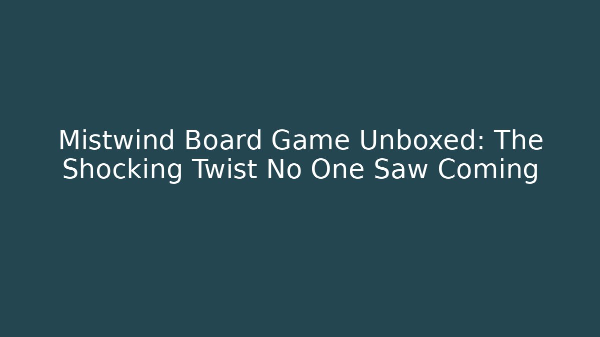 Mistwind Board Game Unboxed: The Shocking Twist No One Saw Coming