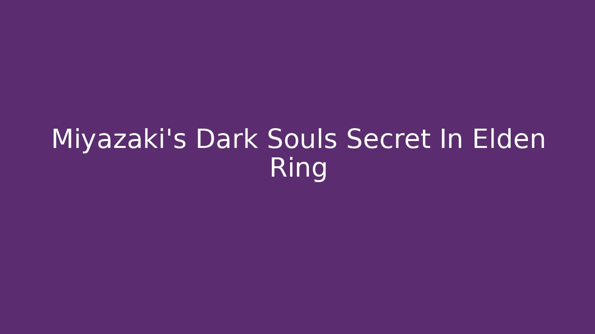 Miyazaki's Dark Souls Secret In Elden Ring
