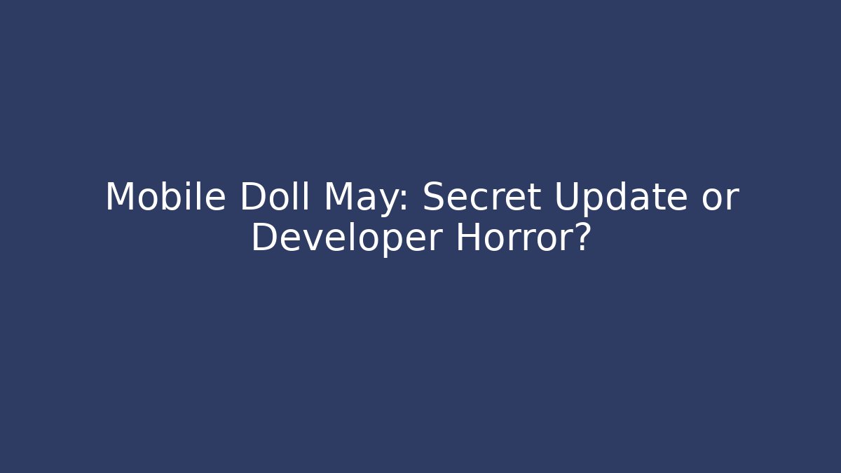 Mobile Doll May: Secret Update or Developer Horror?