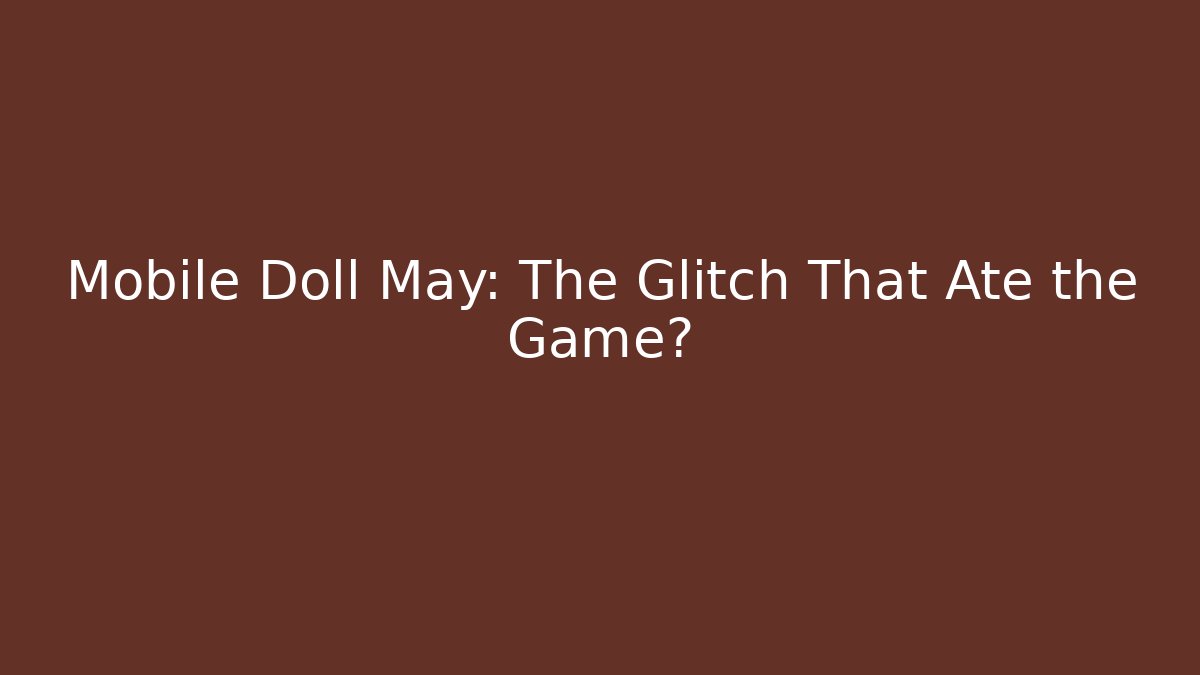 Mobile Doll May: The Glitch That Ate the Game? - Método de Aprovação