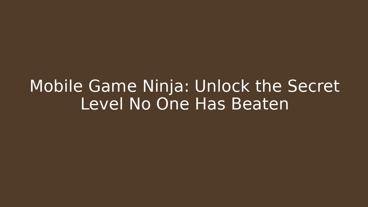 Mobile Game Ninja: Unlock the Secret Level No One Has Beaten