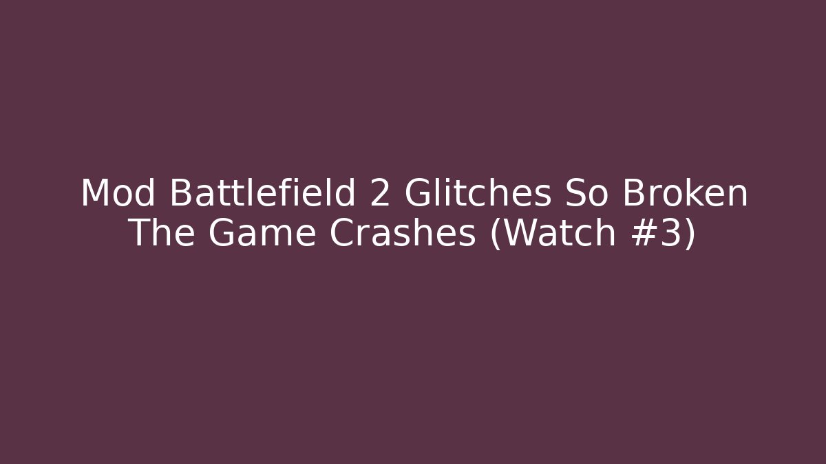 Mod Battlefield 2 Glitches So Broken The Game Crashes (Watch #3)