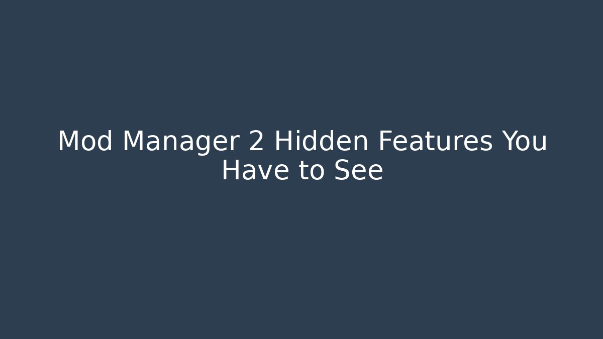 Mod Manager 2 Hidden Features You Have to See