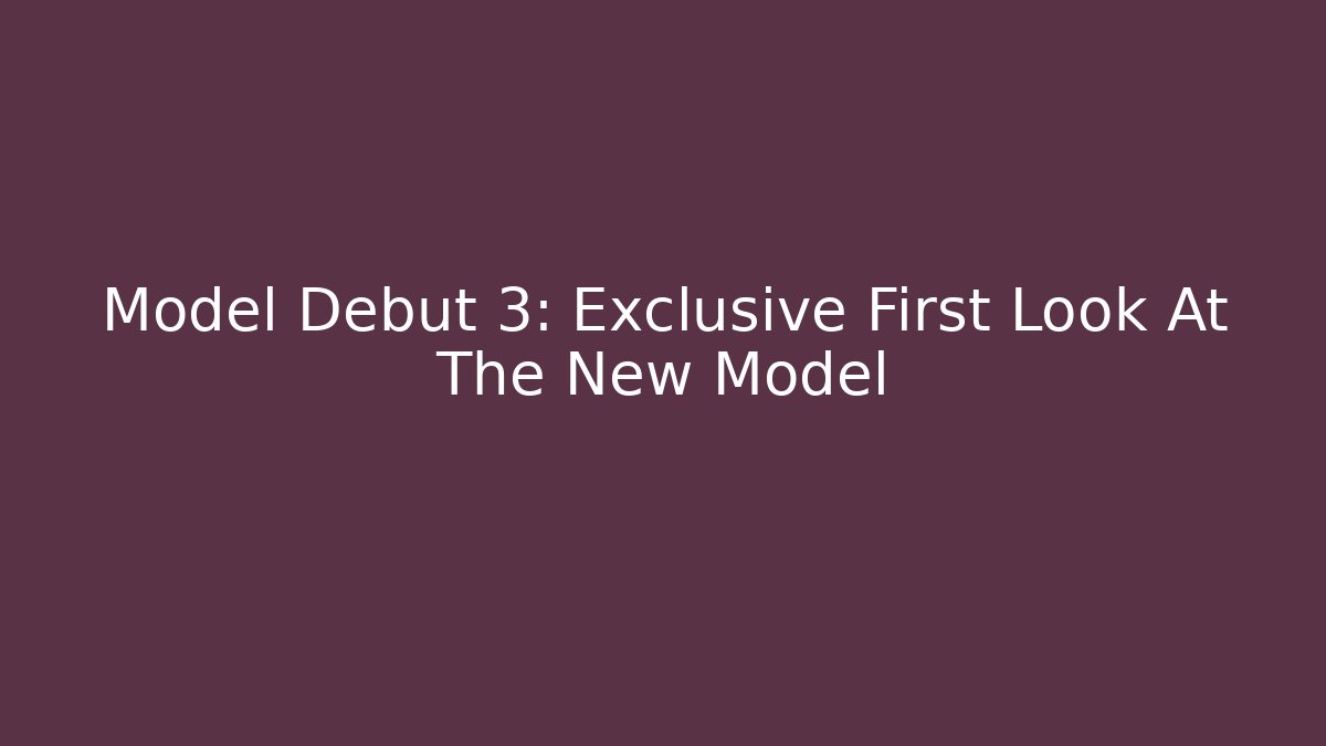 Model Debut 3: Exclusive First Look At The New Model