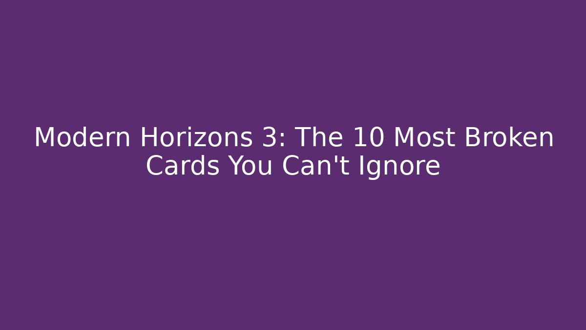 Modern Horizons 3: The 10 Most Broken Cards You Can't Ignore