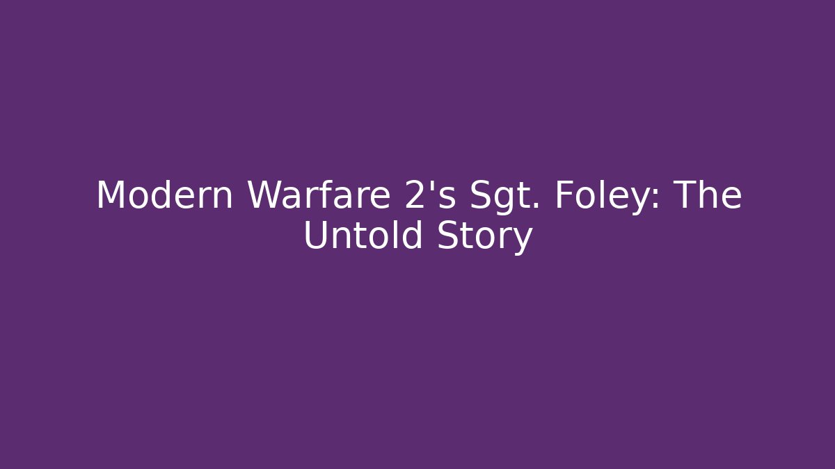 Modern Warfare 2's Sgt. Foley: The Untold Story